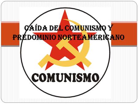 CAÍDA DEL COMUNISMO Y PREDOMINIO NORTEAMERICANO