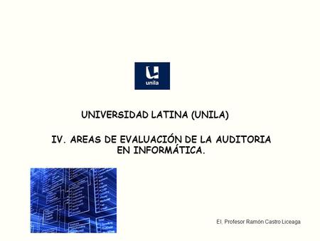 EI, Profesor Ramón Castro Liceaga IV. AREAS DE EVALUACIÓN DE LA AUDITORIA EN INFORMÁTICA. UNIVERSIDAD LATINA (UNILA)