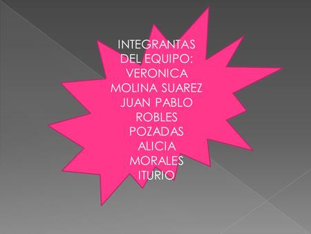 INTEGRANTAS DEL EQUIPO: VERONICA MOLINA SUAREZ JUAN PABLO ROBLES POZADAS ALICIA MORALES ITURIO.