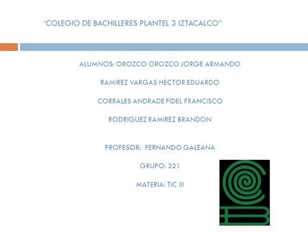 “ COLEGIO DE BACHILLERES PLANTEL 3 IZTACALCO” ALUMNOS: OROZCO OROZCO JORGE ARMANDO RAMIREZ VARGAS HECTOR EDUARDO CORRALES ANDRADE FIDEL FRANCISCO RODRIGUEZ.