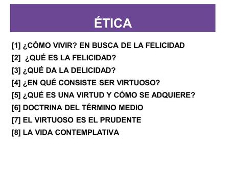 [1] ¿CÓMO VIVIR? EN BUSCA DE LA FELICIDAD [2] ¿QUÉ ES LA FELICIDAD? [3] ¿QUÉ DA LA DELICIDAD? [4] ¿EN QUÉ CONSISTE SER VIRTUOSO? [5] ¿QUÉ ES UNA VIRTUD.
