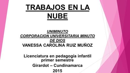TRABAJOS EN LA NUBE UNIMINUTO CORPORACION UNIVERSITARIA MINUTO DE DIOS VANESSA CAROLINA RUIZ MUÑOZ Licenciatura en pedagogía infantil primer semestre Girardot.