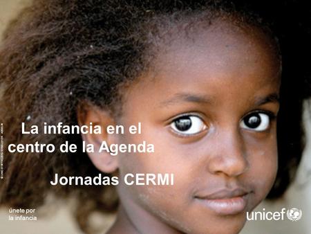 Date of Presentation © UNICEF/NYHQ2010-1016/OLIVIER ASSELIN únete por la infancia La infancia en el centro de la Agenda Jornadas CERMI.