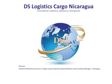 DS Logistics Cargo Nicaragua Consultoria Logistica, Aduana y Transporte Direccón Estatua de Monseñor Lezcano 3 C abajo, esquina Opuesta a Iglesia Bautista,