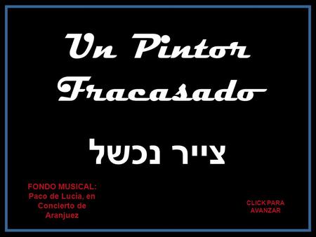 Un Pintor Fracasado צייר נכשל CLICK PARA AVANZAR FONDO MUSICAL: Paco de Lucía, en Concierto de Aranjuez.