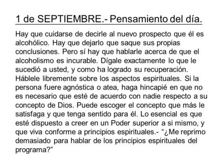 1 de SEPTIEMBRE.- Pensamiento del día. Hay que cuidarse de decirle al nuevo prospecto que él es alcohólico. Hay que dejarlo que saque sus propias conclusiones.