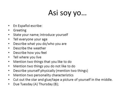 Asi soy yo… En Español escribe: Greeting State your name; introduce yourself Tell everyone your age Describe what you do/who you are Describe the weather.