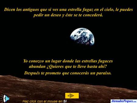 Dicen los antiguos que si ves una estrella fugaz en el cielo, le puedes pedir un deseo y éste se te concederá. Yo conozco un lugar donde las estrellas.