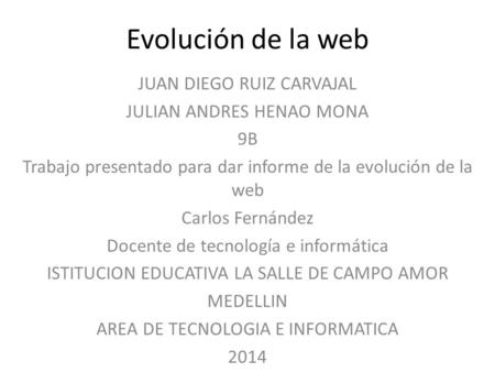 Evolución de la web JUAN DIEGO RUIZ CARVAJAL JULIAN ANDRES HENAO MONA 9B Trabajo presentado para dar informe de la evolución de la web Carlos Fernández.