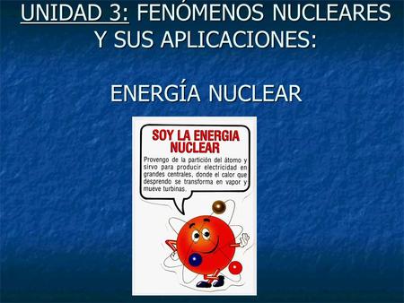 UNIDAD 3: FENÓMENOS NUCLEARES Y SUS APLICACIONES: ENERGÍA NUCLEAR