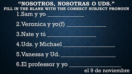 “NOSOTROS, NOSOTRAS O UDS.” FILL IN THE BLANK WITH THE CORRECT SUBJECT PRONOUN 1.Sam y yo ____________ 2.Veronica y yo(f) _____________ 3.Nate y tú ________________.