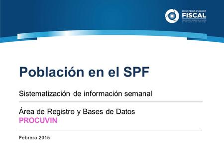 Población en el SPF Sistematización de información semanal Área de Registro y Bases de Datos PROCUVIN Febrero 2015.