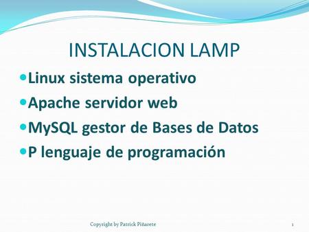 INSTALACION LAMP Linux sistema operativo Apache servidor web MySQL gestor de Bases de Datos P lenguaje de programación Copyright by Patrick Piñarete1.