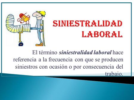 El término siniestralidad laboral hace referencia a la frecuencia con que se producen siniestros con ocasión o por consecuencia del trabajo.
