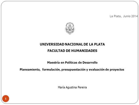 La Plata, Junio 2014 UNIVERSIDAD NACIONAL DE LA PLATA FACULTAD DE HUMANIDADES Maestría en Políticas de Desarrollo Planeamiento, formulación, presupuestación.