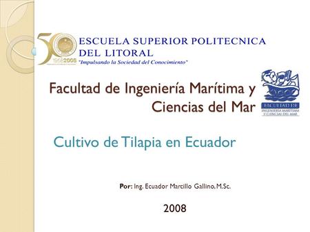 Facultad de Ingeniería Marítima y Ciencias del Mar Cultivo de Tilapia en Ecuador Por: Ing. Ecuador Marcillo Gallino, M.Sc. 2008.