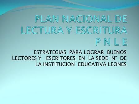 ESTRATEGIAS PARA LOGRAR BUENOS LECTORES Y ESCRITORES EN LA SEDE “N” DE LA INSTITUCION EDUCATIVA LEONES.