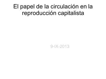 El papel de la circulación en la reproducción capitalista 9-IX-2013.