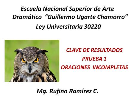 Escuela Nacional Superior de Arte Dramático “Guillermo Ugarte Chamorro” Ley Universitaria 30220 CLAVE DE RESULTADOS PRUEBA 1 ORACIONES INCOMPLETAS Mg.