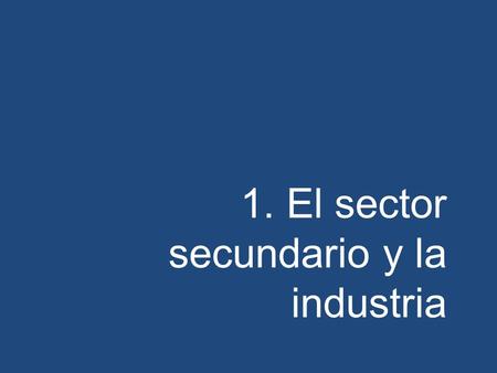 1. El sector secundario y la industria