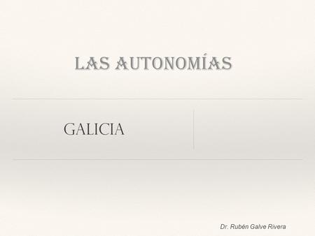 Dr. Rubén Galve Rivera Las Autonomías GALICIA. Las Comunidades Autónomas 17 comunidades Ceuta Melilla.