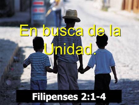 En busca de la Unidad. Filipenses 2:1-4. 1 Por tanto, si hay alguna consolación en Cristo, si algún consuelo de amor, si alguna comunión del Espíritu,