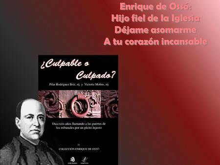 27 de Enero del 2009 Enrique de Ossó: Hijo fiel de la Iglesia Déjame asomarme A tu corazón incansable Enrique de Ossó: Hijo fiel de la Iglesia Déjame asomarme.