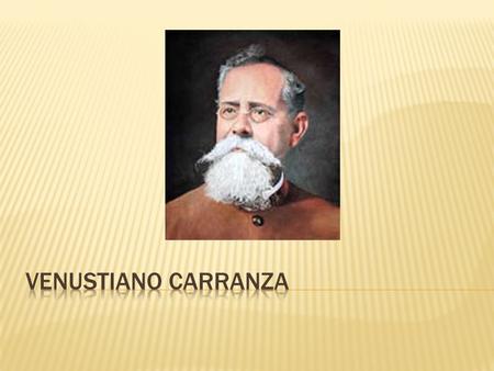  Nació: Cuatro Ciénegas, Coahuila, 14 de enero de 1860  Murió: Tlaxcalatongo, Puebla, 21 de mayo de 1920.