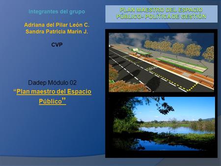 Dadep Módulo 02 “Plan maestro del Espacio Público ” Integrantes del grupo Adriana del Pilar León C. Sandra Patricia Marín J. CVP.