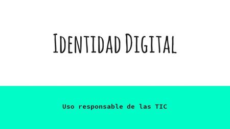 Identidad Digital Uso responsable de las TIC. Ventajas.