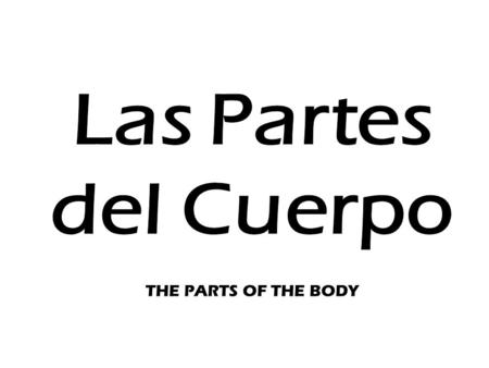 Las Partes del Cuerpo THE PARTS OF THE BODY.