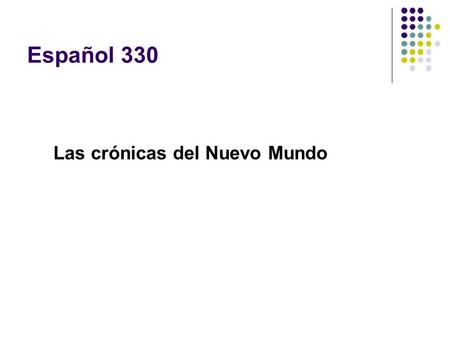 Español 330 Las crónicas del Nuevo Mundo. Las crónicas y la historia ¿Qué son las crónicas? ¿Quién las escribió? ¿Por qué? ¿Cómo se diferencian de los.