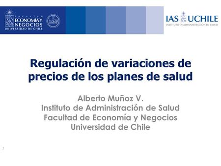 Regulación de variaciones de precios de los planes de salud Alberto Muñoz V. Instituto de Administración de Salud Facultad de Economía y Negocios Universidad.