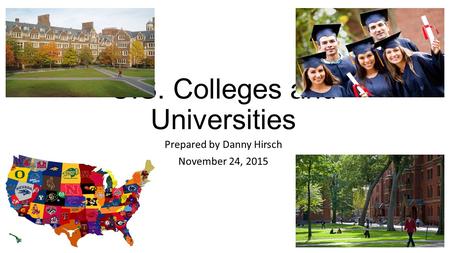 U.S. Colleges and Universities Prepared by Danny Hirsch November 24, 2015.