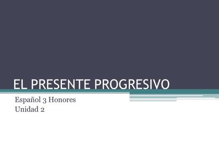 EL PRESENTE PROGRESIVO Español 3 Honores Unidad 2.