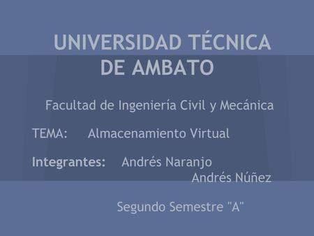 UNIVERSIDAD TÉCNICA DE AMBATO Facultad de Ingeniería Civil y Mecánica TEMA: Almacenamiento Virtual Integrantes: Andrés Naranjo Andrés Núñez Segundo Semestre.