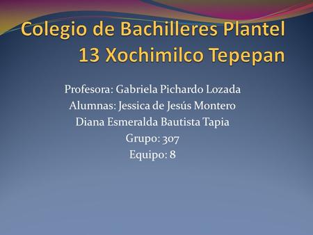 Profesora: Gabriela Pichardo Lozada Alumnas: Jessica de Jesús Montero Diana Esmeralda Bautista Tapia Grupo: 307 Equipo: 8.