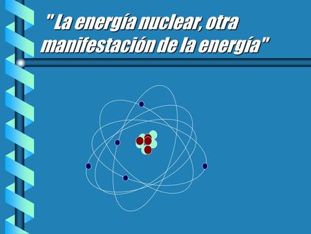  La energía nuclear, otra manifestación de la energía
