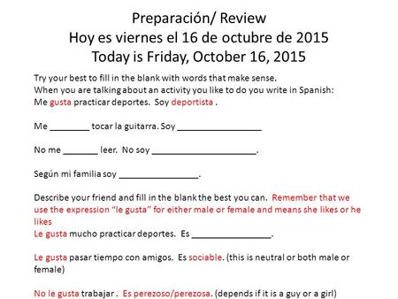 Preparación/ Review Hoy es viernes el 16 de octubre de 2015 Today is Friday, October 16, 2015 Try your best to fill in the blank with words that make sense.