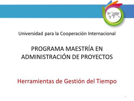 Universidad para la Cooperación Internacional PROGRAMA MAESTRÍA EN ADMINISTRACIÓN DE PROYECTOS Herramientas de Gestión del Tiempo.