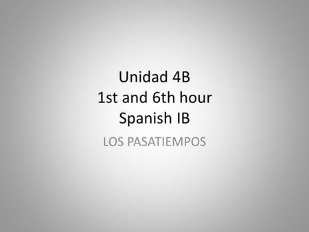 Unidad 4B 1st and 6th hour Spanish IB LOS PASATIEMPOS.