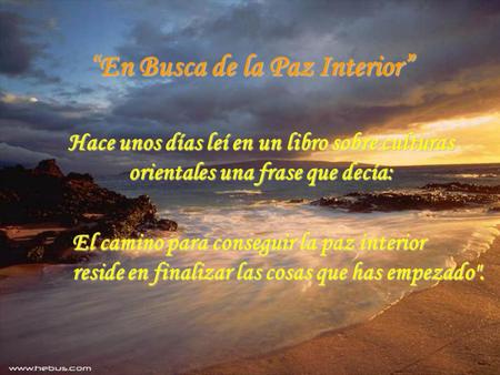 “En Busca de la Paz Interior” Hace unos días leí en un libro sobre culturas orientales una frase que decía: El camino para conseguir la paz interior reside.