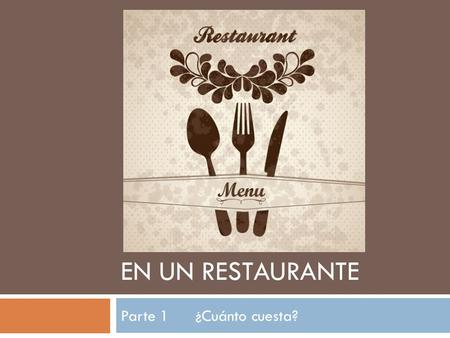 EN UN RESTAURANTE Parte 1 ¿Cuánto cuesta?. ¿Cuánto cuesta?  To ask how much something costs, we ask “¿Cuánto cuesta?”  To answer, we say “Cuesta…” and.