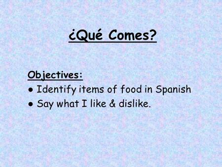 ¿Qué Comes? Objectives: ● Identify items of food in Spanish ● Say what I like & dislike.