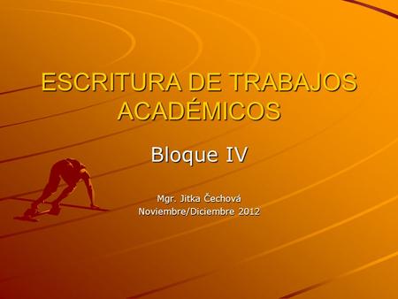 ESCRITURA DE TRABAJOS ACADÉMICOS Bloque IV Mgr. Jitka Čechová Noviembre/Diciembre 2012.