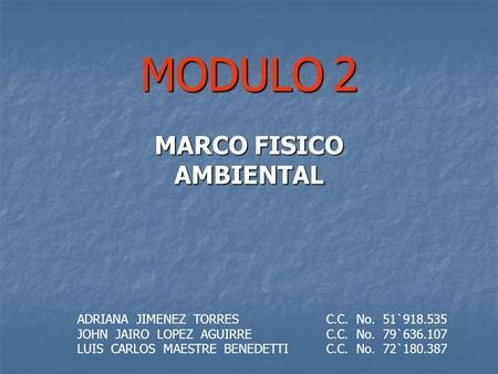 MODULO 2 MARCO FISICO AMBIENTAL ADRIANA JIMENEZ TORRESC.C. No. 51`918.535 JOHN JAIRO LOPEZ AGUIRREC.C. No. 79`636.107 LUIS CARLOS MAESTRE BENEDETTIC.C.