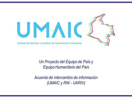 Un Proyecto del Equipo de País y Equipo Humanitario del País Acuerdo de intercambio de información (UMAIC y RNI - UARIV)