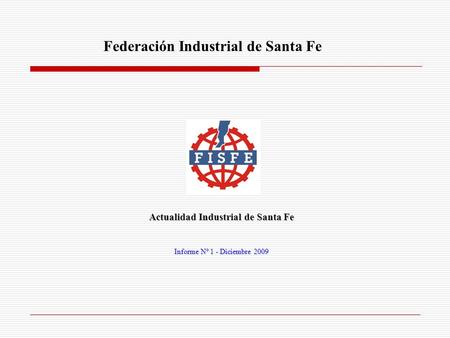 Federación Industrial de Santa Fe Actualidad Industrial de Santa Fe Informe Nº 1 - Diciembre 2009.