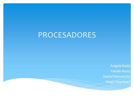 PROCESADORES Angela Rada Yamile Rozo Daniel Roncancio Diego Martínez.