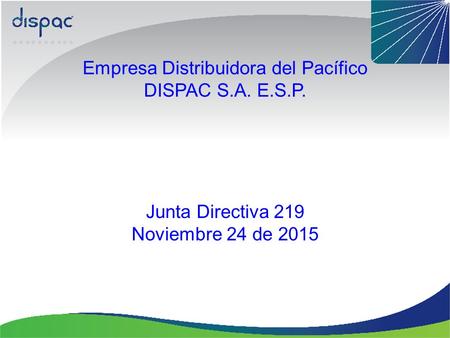 Empresa Distribuidora del Pacífico DISPAC S.A. E.S.P. Junta Directiva 219 Noviembre 24 de 2015.